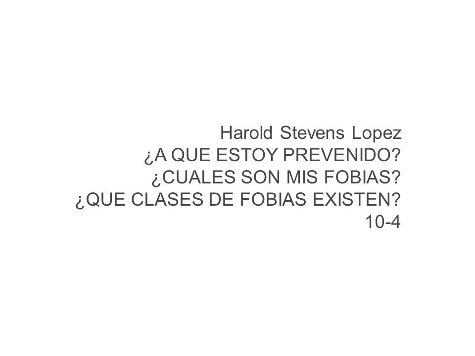 Harold Stevens Lopez ¿A QUE ESTOY PREVENIDO ¿CUALES SON MIS FOBIAS ¿QUE CLASES DE FOBIAS EXISTEN