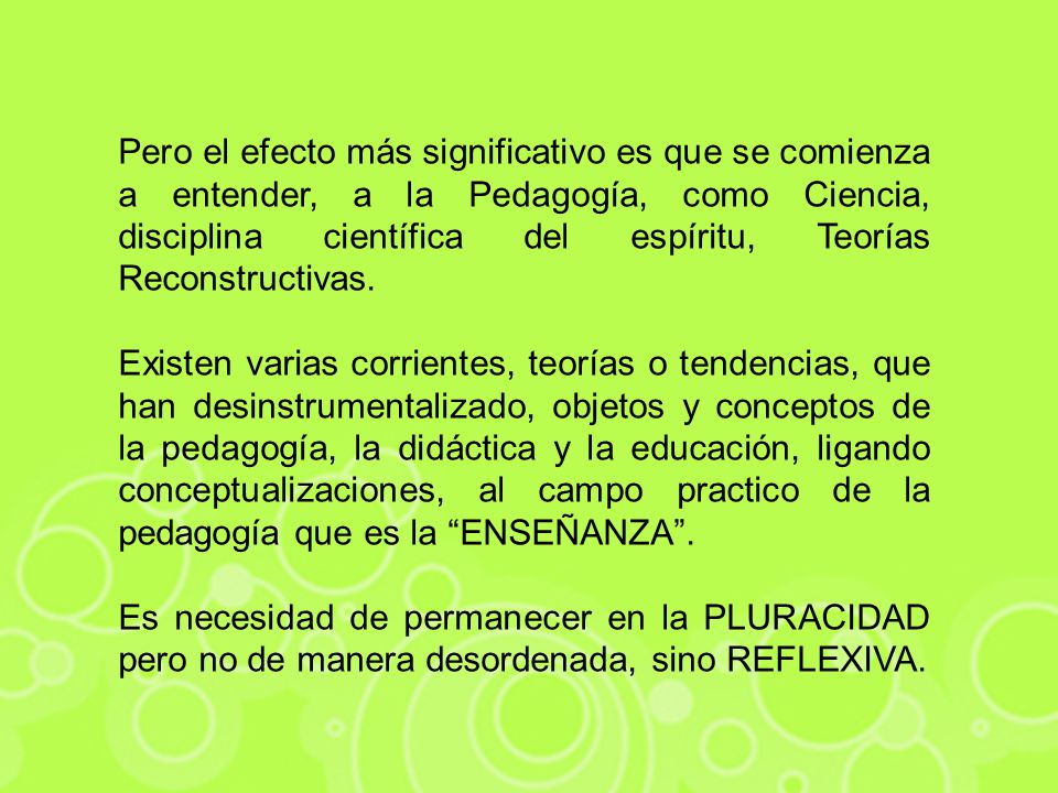 Pero el efecto más significativo es que se comienza a entender, a la Pedagogía, como Ciencia, disciplina científica del espíritu, Teorías Reconstructivas.