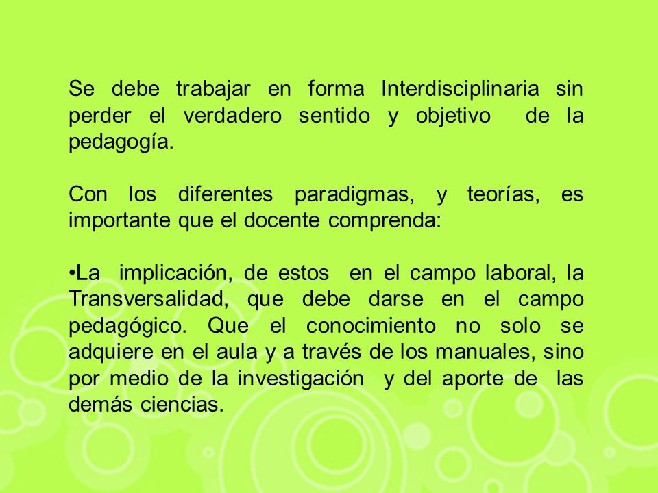 Se debe trabajar en forma Interdisciplinaria sin perder el verdadero sentido y objetivo de la pedagogía.