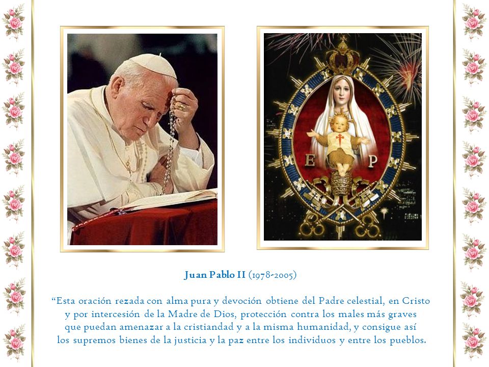 Juan Pablo II ( ) Esta oración rezada con alma pura y devoción obtiene del Padre celestial, en Cristo.