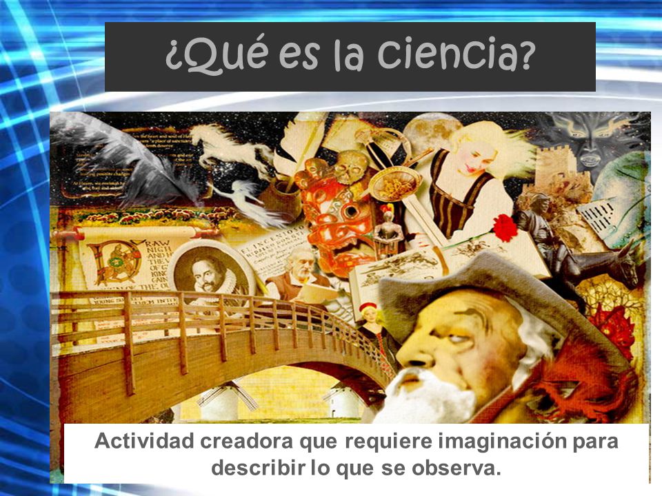 ¿Qué es la ciencia Actividad creadora que requiere imaginación para describir lo que se observa.