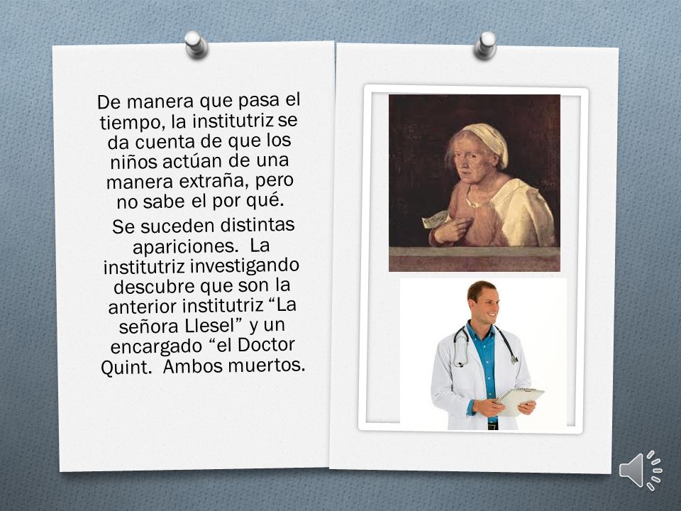 De manera que pasa el tiempo, la institutriz se da cuenta de que los niños actúan de una manera extraña, pero no sabe el por qué.