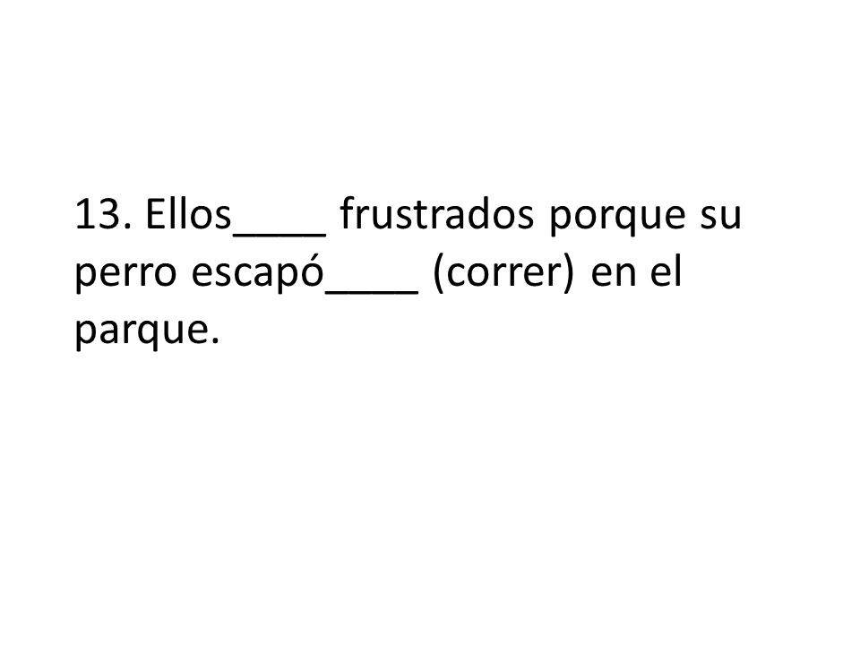 13. Ellos____ frustrados porque su perro escapó____ (correr) en el parque.