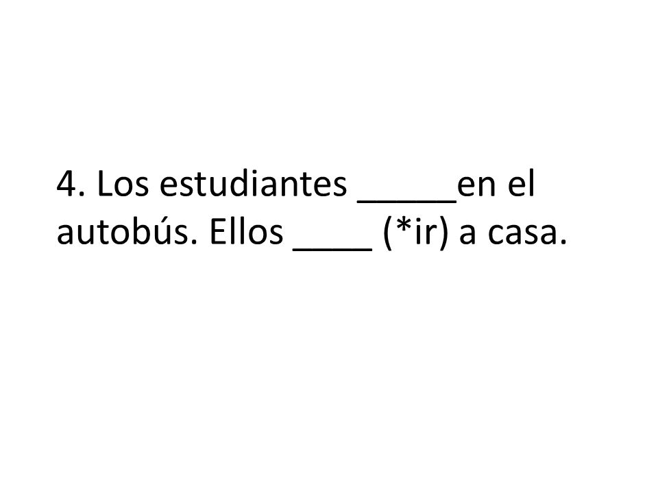 4. Los estudiantes _____en el autobús. Ellos ____ (*ir) a casa.