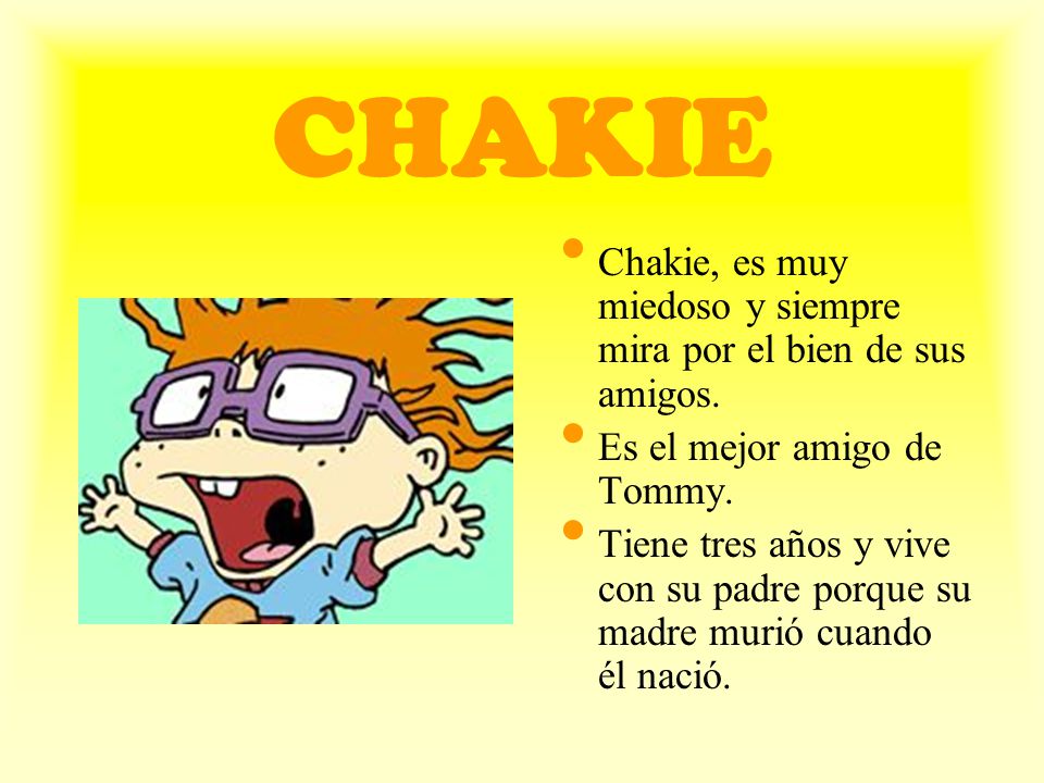 CHAKIE Chakie, es muy miedoso y siempre mira por el bien de sus amigos. Es el mejor amigo de Tommy.