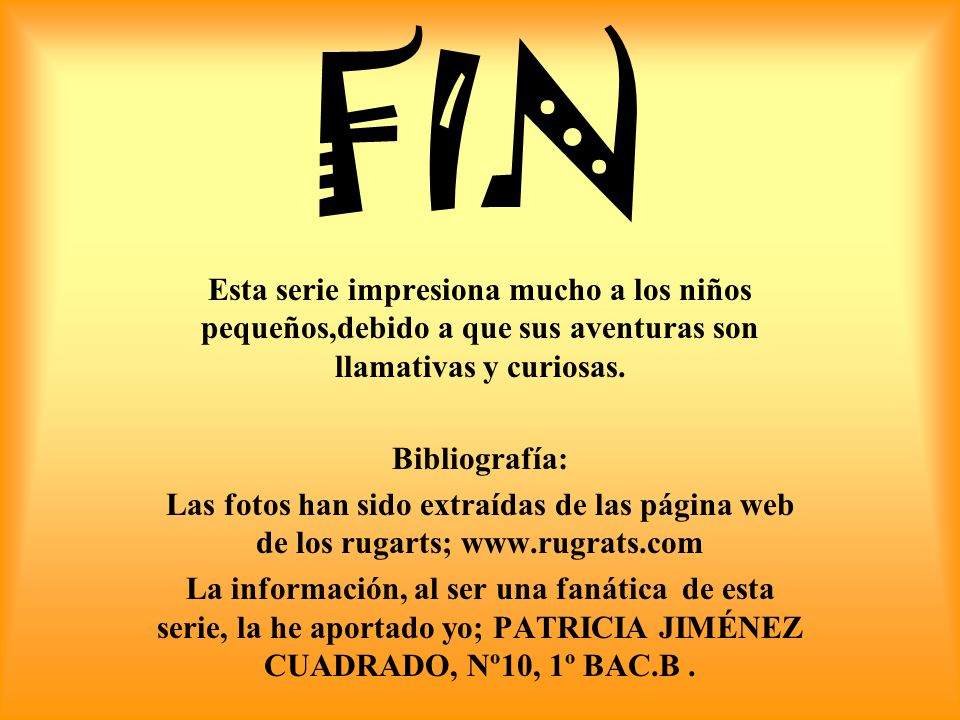 FIN Esta serie impresiona mucho a los niños pequeños,debido a que sus aventuras son llamativas y curiosas.