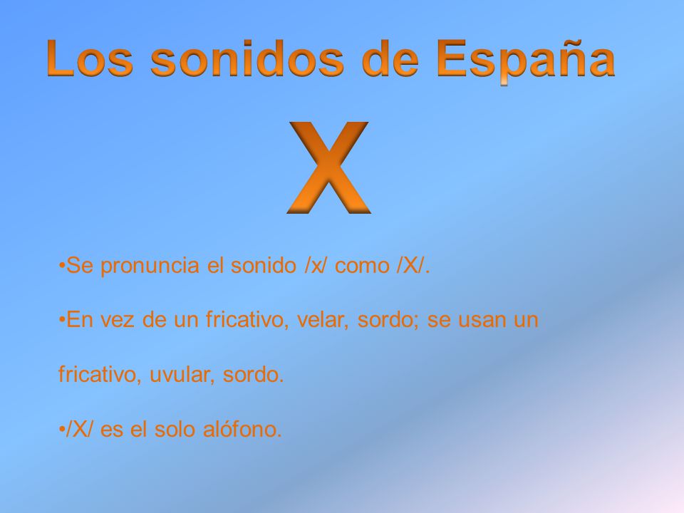 X Los sonidos de España Se pronuncia el sonido /x/ como /X/.