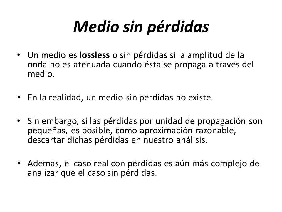 Medio sin pérdidas Un medio es lossless o sin pérdidas si la amplitud de la onda no es atenuada cuando ésta se propaga a través del medio.