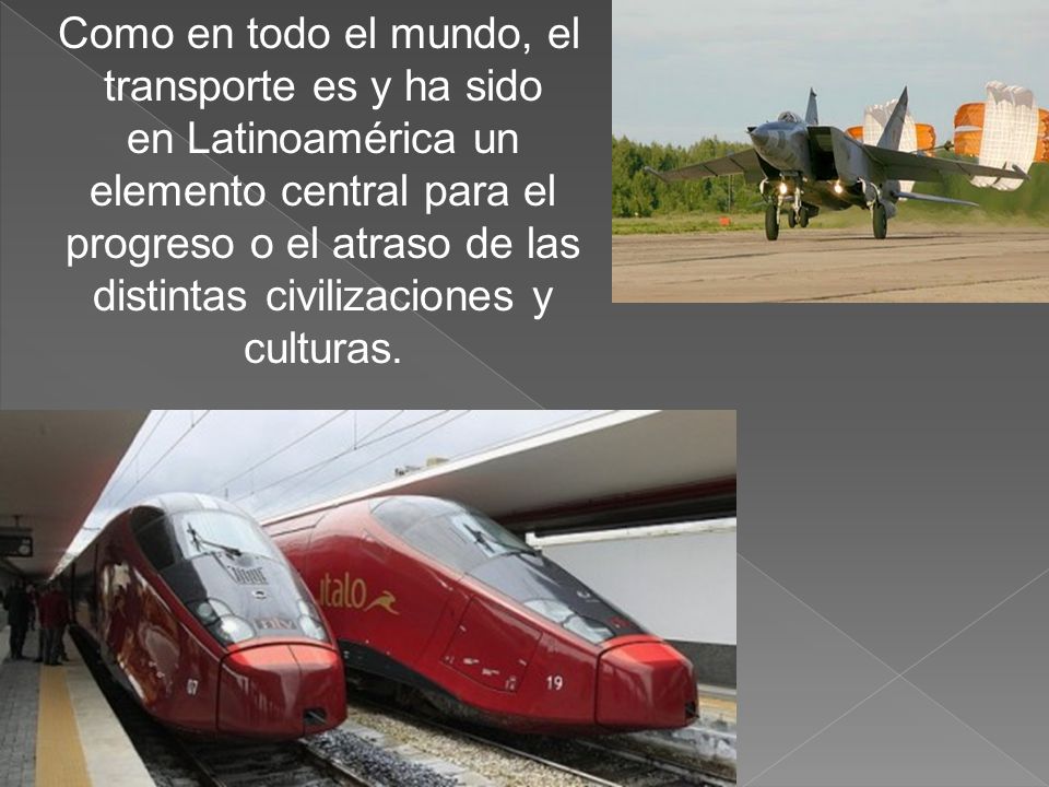 Como en todo el mundo, el transporte es y ha sido en Latinoamérica un elemento central para el progreso o el atraso de las distintas civilizaciones y culturas.