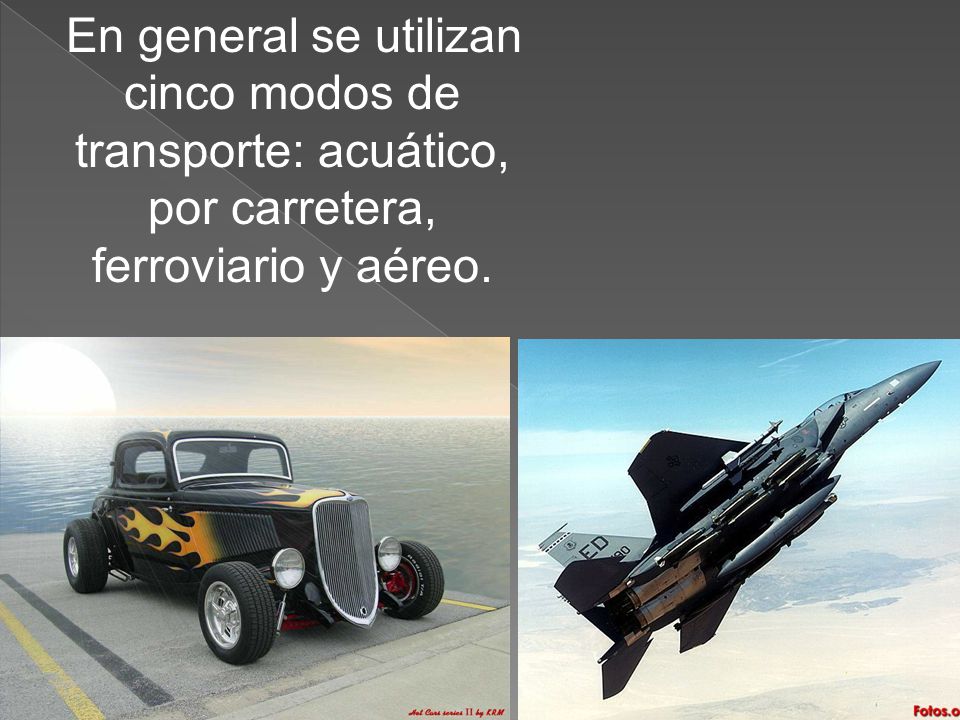 En general se utilizan cinco modos de transporte: acuático, por carretera, ferroviario y aéreo.