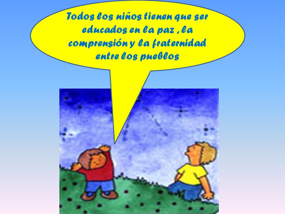 Todos los niños tienen que ser educados en la paz , la comprensión y la fraternidad entre los pueblos
