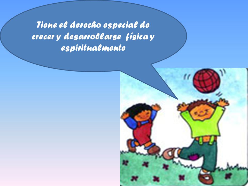 Tiene el derecho especial de crecer y desarrollarse física y espiritualmente