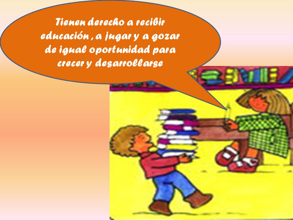 Tienen derecho a recibir educación , a jugar y a gozar de igual oportunidad para crecer y desarrollarse