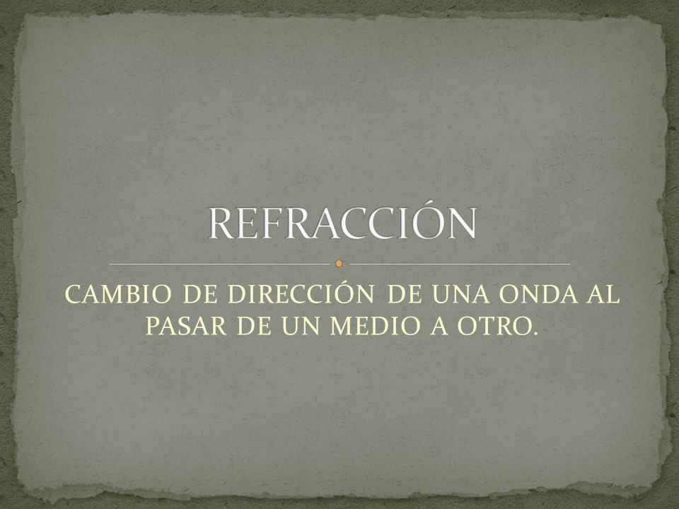 CAMBIO DE DIRECCIÓN DE UNA ONDA AL PASAR DE UN MEDIO A OTRO.