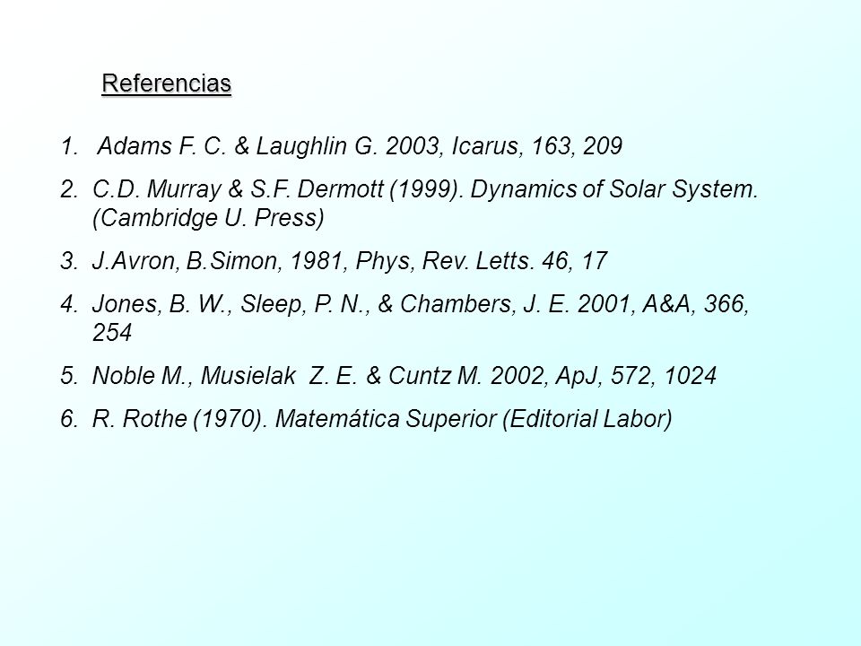 Referencias Adams F. C. & Laughlin G. 2003, Icarus, 163, 209. C.D. Murray & S.F. Dermott (1999). Dynamics of Solar System. (Cambridge U. Press)