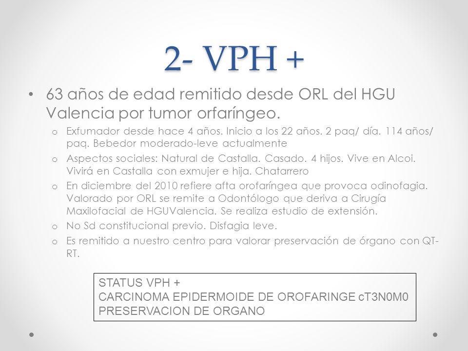 2- VPH + 63 años de edad remitido desde ORL del HGU Valencia por tumor orfaríngeo.