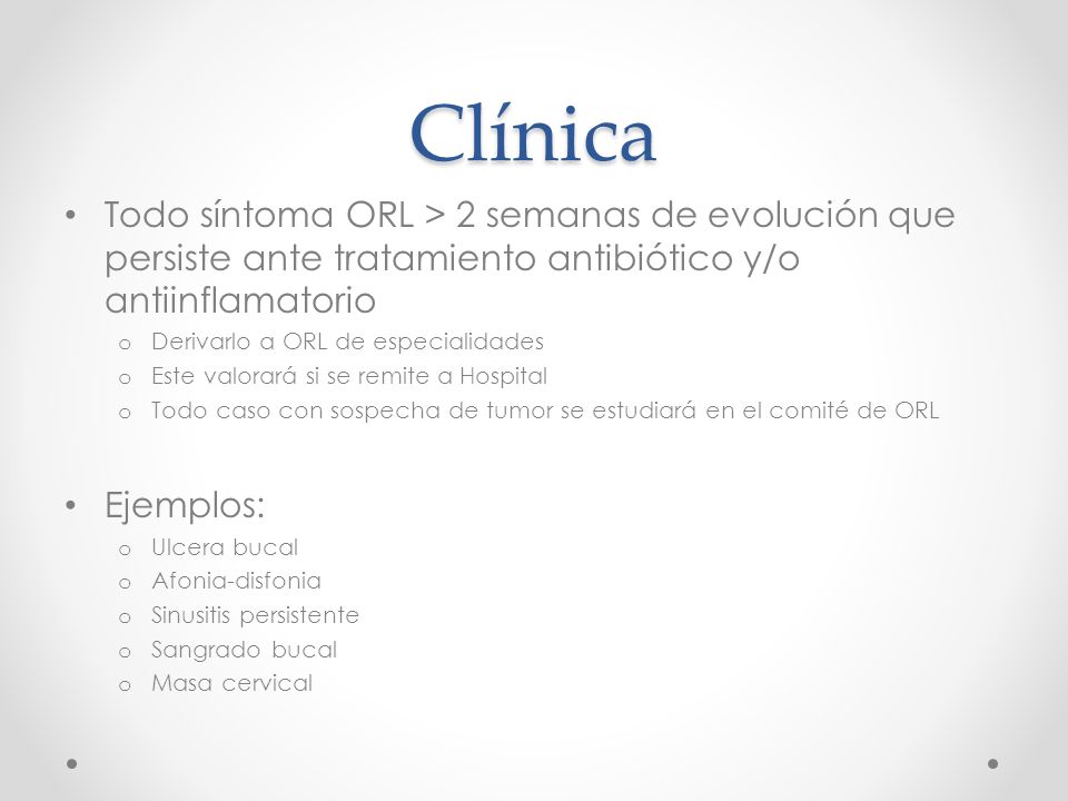 Clínica Todo síntoma ORL > 2 semanas de evolución que persiste ante tratamiento antibiótico y/o antiinflamatorio.