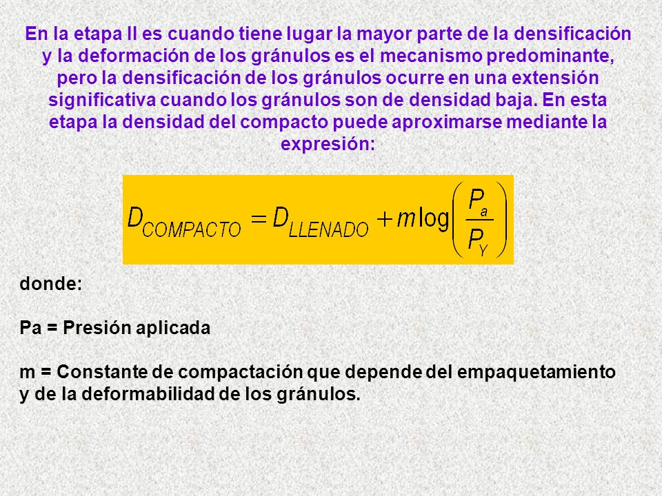 En la etapa II es cuando tiene lugar la mayor parte de la densificación y la deformación de los gránulos es el mecanismo predominante, pero la densificación de los gránulos ocurre en una extensión significativa cuando los gránulos son de densidad baja. En esta etapa la densidad del compacto puede aproximarse mediante la expresión: