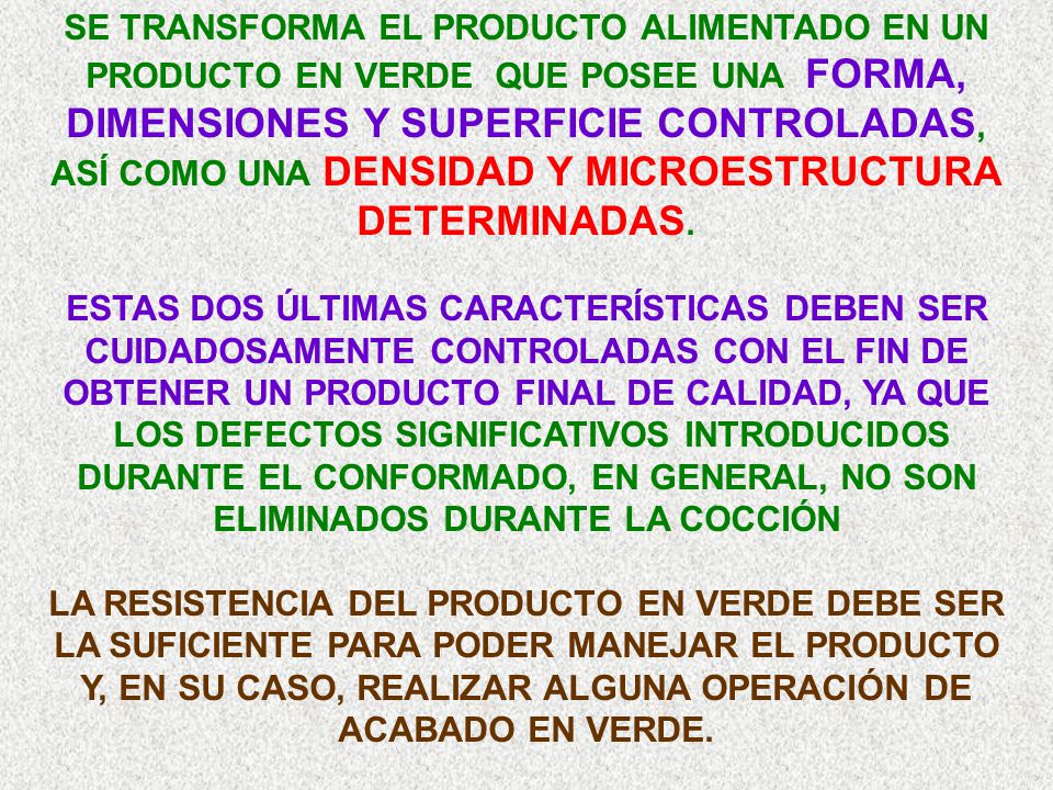 SE TRANSFORMA EL PRODUCTO ALIMENTADO EN UN PRODUCTO EN VERDE QUE POSEE UNA FORMA, DIMENSIONES Y SUPERFICIE CONTROLADAS, ASÍ COMO UNA DENSIDAD Y MICROESTRUCTURA DETERMINADAS.