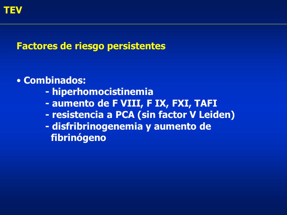TEV Factores de riesgo persistentes. Combinados: - hiperhomocistinemia. - aumento de F VIII, F IX, FXI, TAFI.