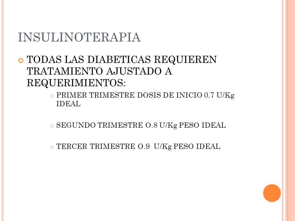 INSULINOTERAPIA TODAS LAS DIABETICAS REQUIEREN TRATAMIENTO AJUSTADO A REQUERIMIENTOS: PRIMER TRIMESTRE DOSIS DE INICIO 0.7 U/Kg IDEAL.