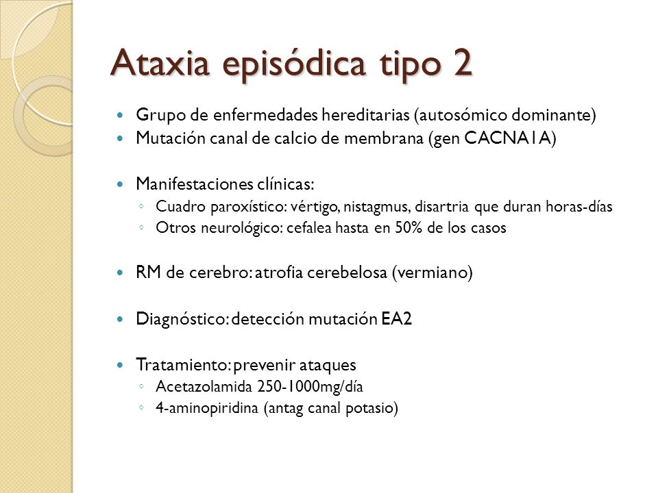 Ataxia episódica tipo 2 Grupo de enfermedades hereditarias (autosómico dominante) Mutación canal de calcio de membrana (gen CACNA1A)