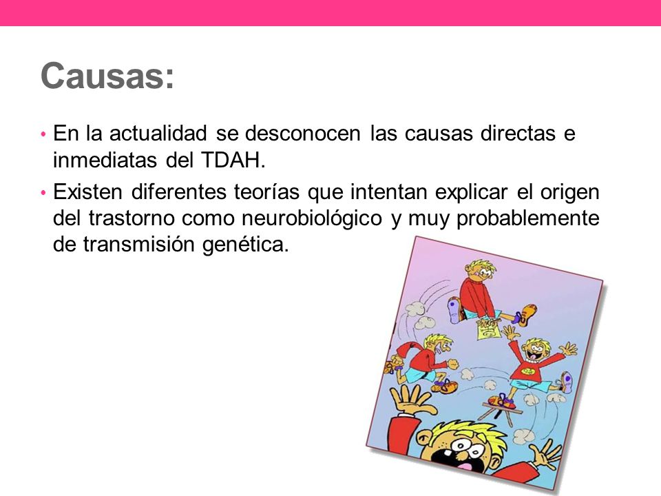 Causas: En la actualidad se desconocen las causas directas e inmediatas del TDAH.