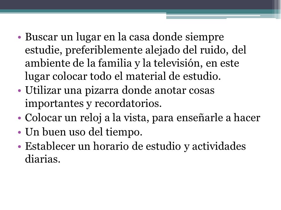 Buscar un lugar en la casa donde siempre estudie, preferiblemente alejado del ruido, del ambiente de la familia y la televisión, en este lugar colocar todo el material de estudio.