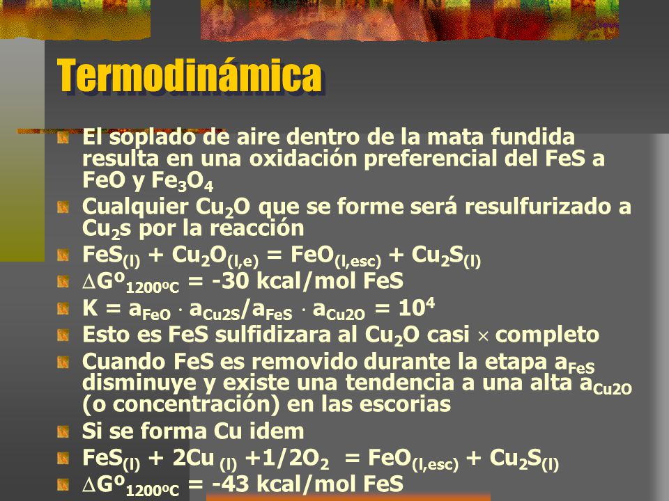 Termodinámica El soplado de aire dentro de la mata fundida resulta en una oxidación preferencial del FeS a FeO y Fe3O4.