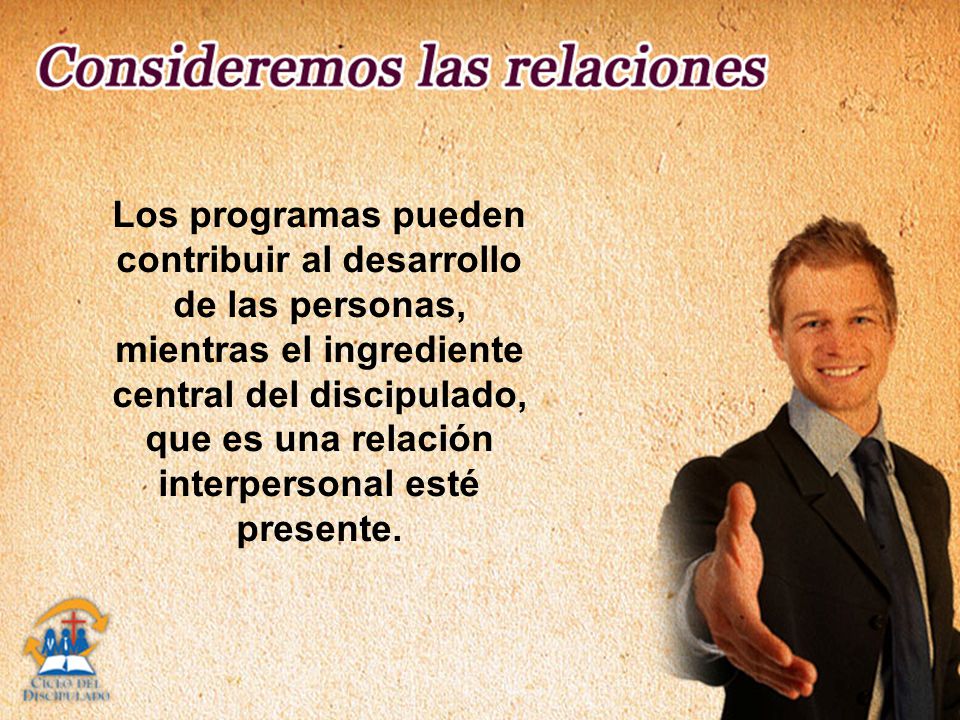 Los programas pueden contribuir al desarrollo de las personas, mientras el ingrediente central del discipulado, que es una relación interpersonal esté presente.