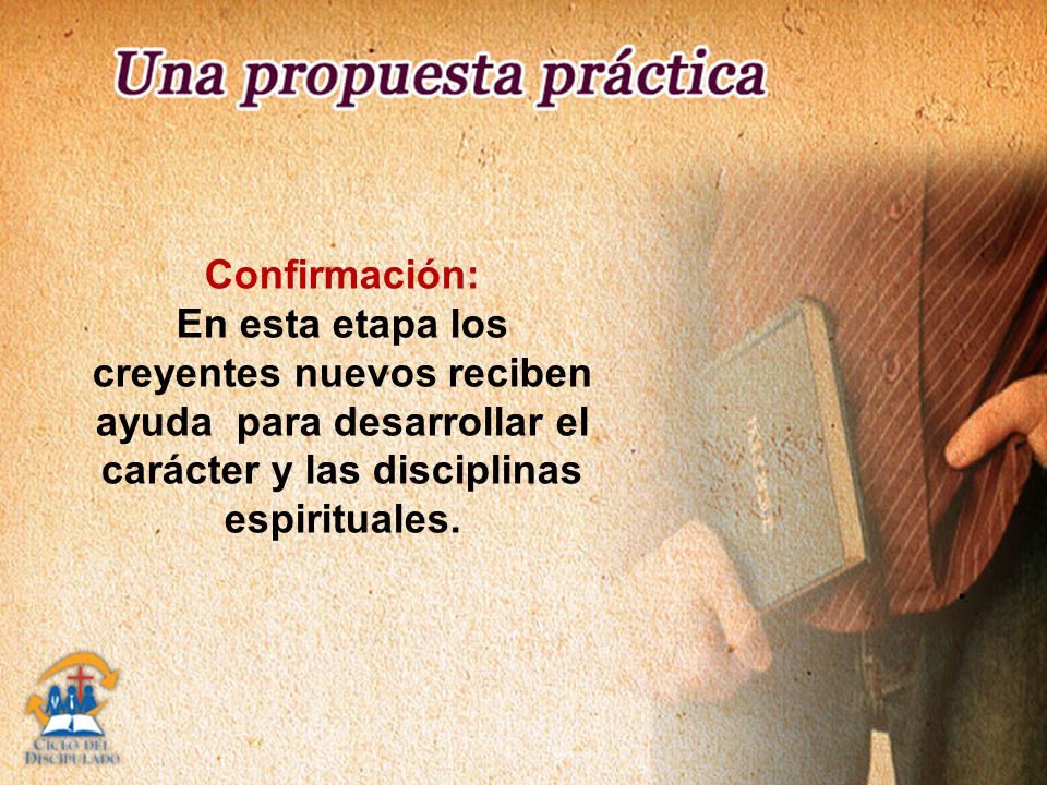 Confirmación: En esta etapa los creyentes nuevos reciben ayuda para desarrollar el carácter y las disciplinas espirituales.
