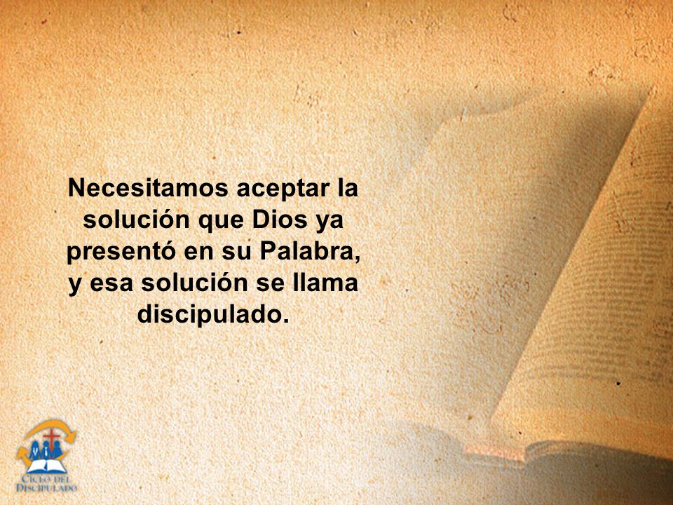 Necesitamos aceptar la solución que Dios ya presentó en su Palabra, y esa solución se llama discipulado.