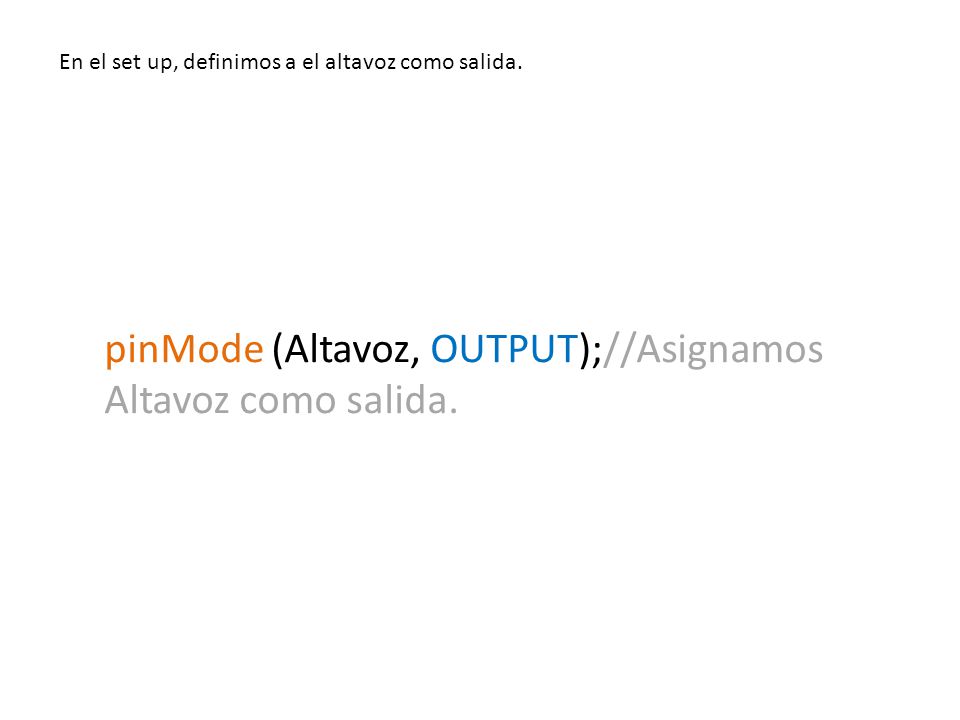 pinMode (Altavoz, OUTPUT);//Asignamos Altavoz como salida.