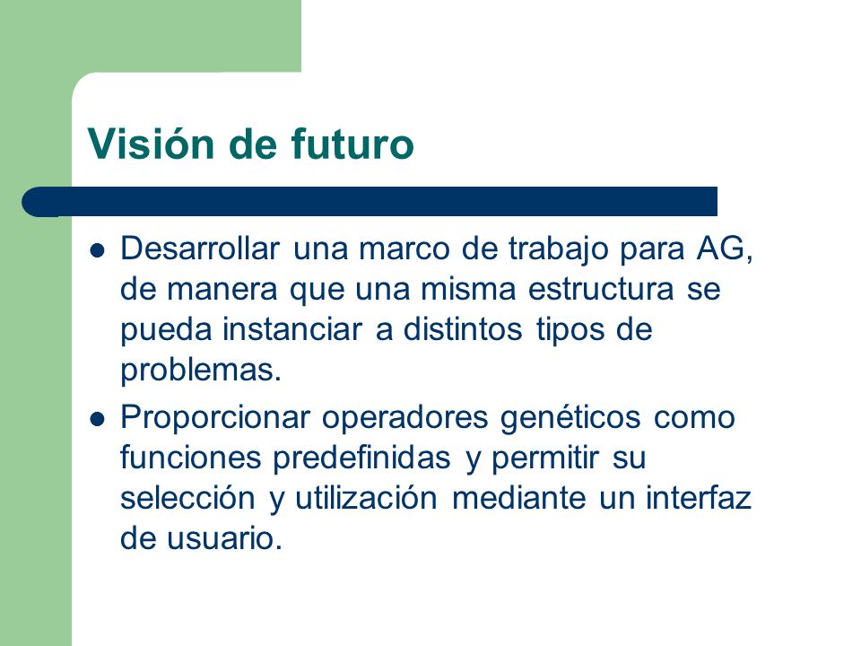 Visión de futuro Desarrollar una marco de trabajo para AG, de manera que una misma estructura se pueda instanciar a distintos tipos de problemas.