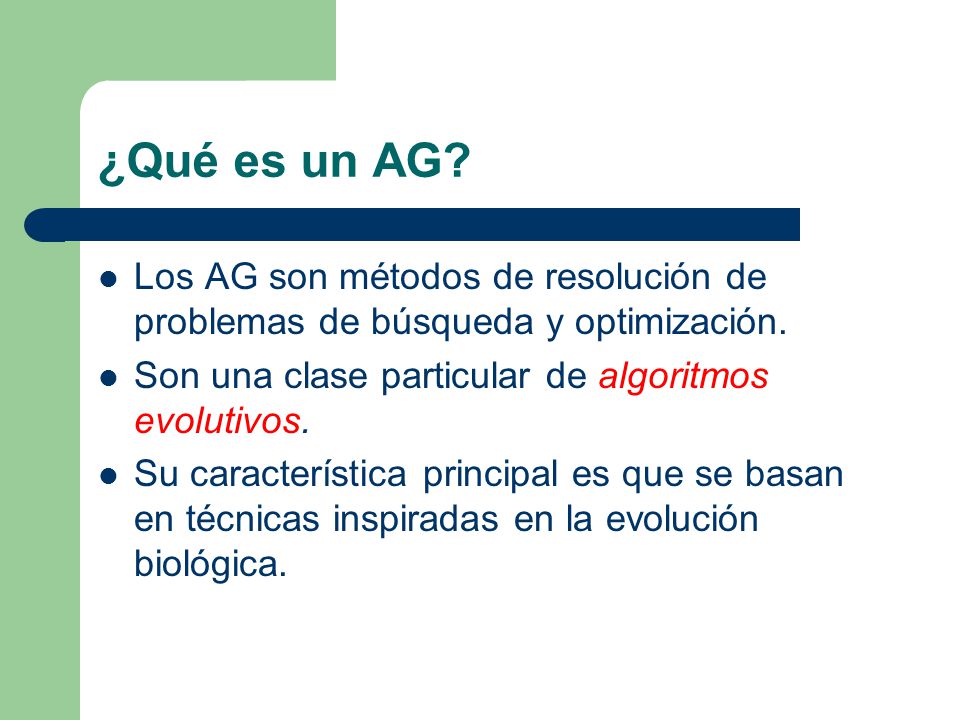 ¿Qué es un AG Los AG son métodos de resolución de problemas de búsqueda y optimización. Son una clase particular de algoritmos evolutivos.