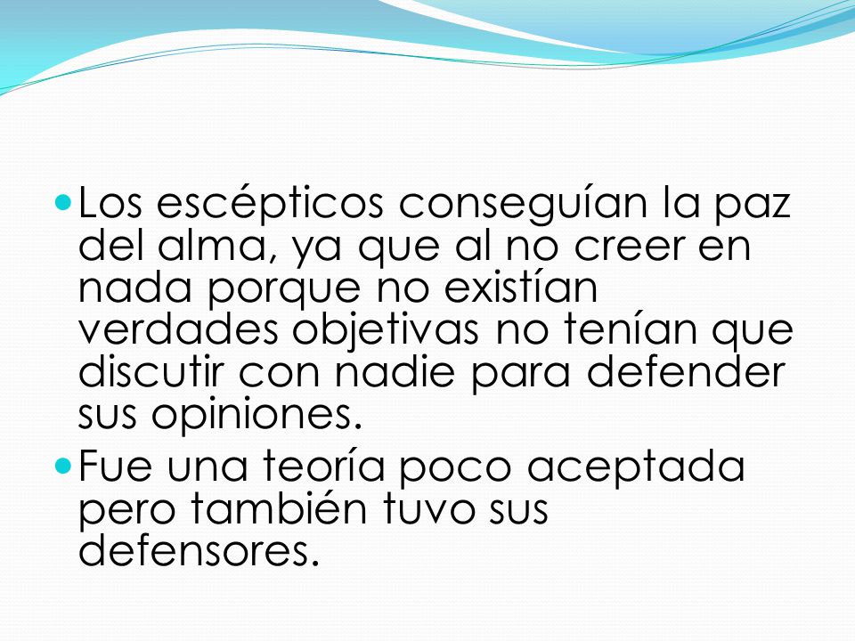 Los escépticos conseguían la paz del alma, ya que al no creer en nada porque no existían verdades objetivas no tenían que discutir con nadie para defender sus opiniones.