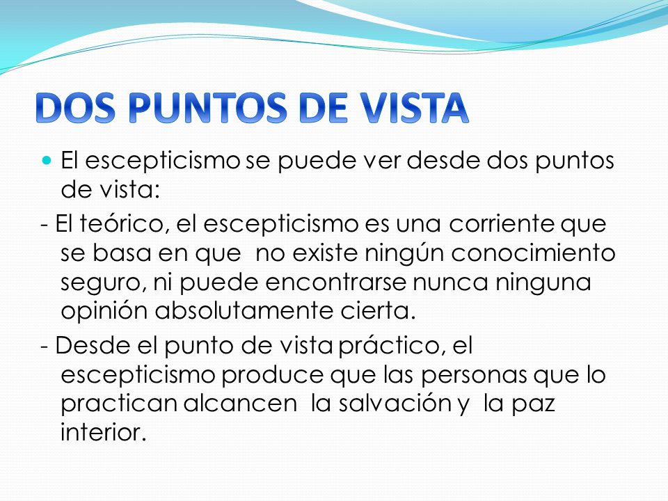 DOS PUNTOS DE VISTA El escepticismo se puede ver desde dos puntos de vista: