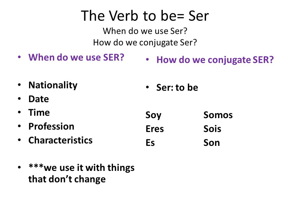 The Verb to be= Ser When do we use Ser How do we conjugate Ser