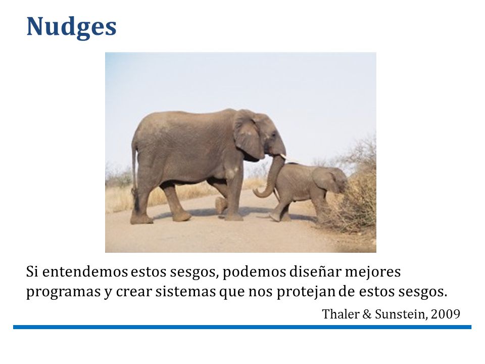 Nudges Si entendemos estos sesgos, podemos diseñar mejores programas y crear sistemas que nos protejan de estos sesgos.