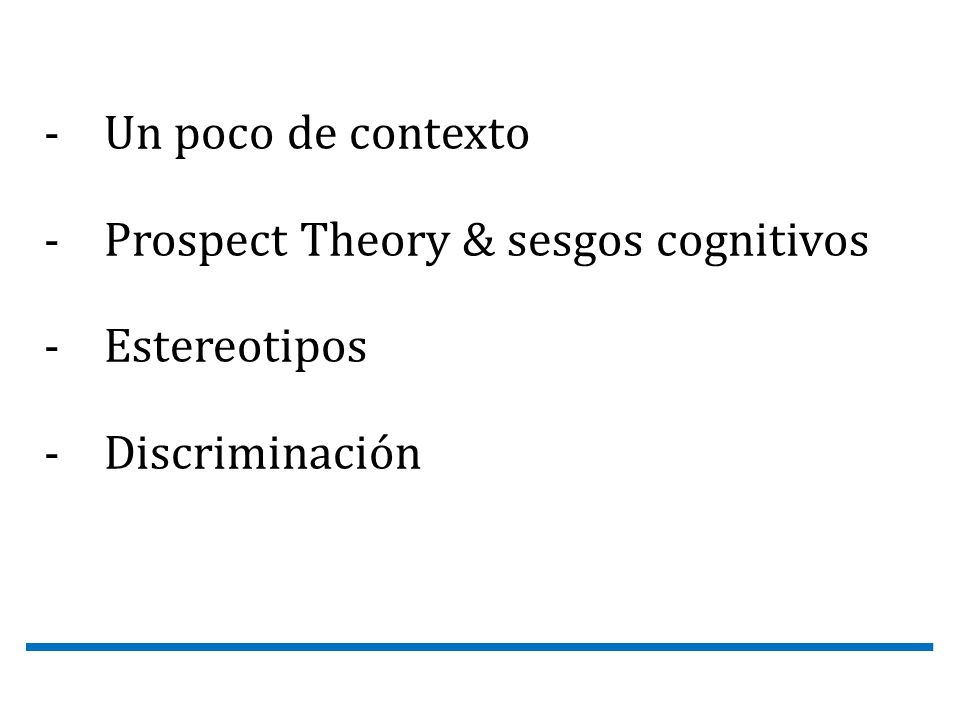 Un poco de contexto Prospect Theory & sesgos cognitivos Estereotipos Discriminación