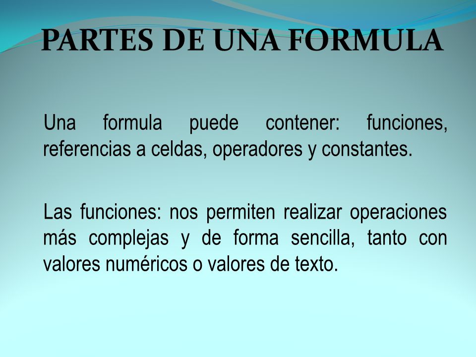 PARTES DE UNA FORMULA Una formula puede contener: funciones, referencias a celdas, operadores y constantes.