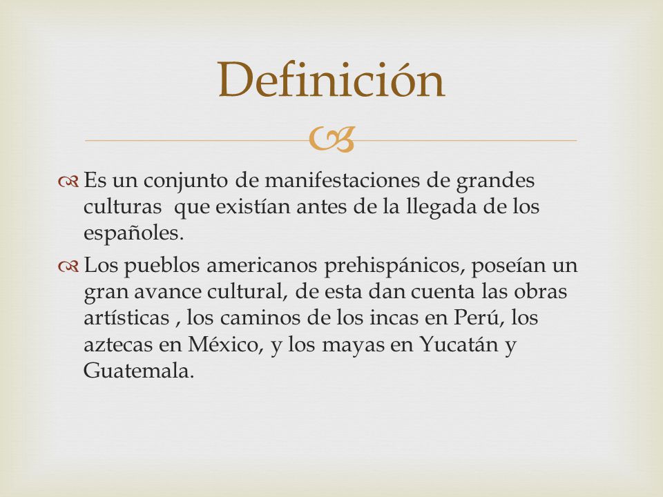 Definición Es un conjunto de manifestaciones de grandes culturas que existían antes de la llegada de los españoles.