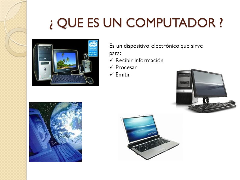 ¿ QUE ES UN COMPUTADOR Es un dispositivo electrónico que sirve para: