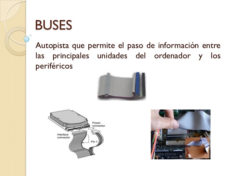 BUSES Autopista que permite el paso de información entre las principales unidades del ordenador y los periféricos.
