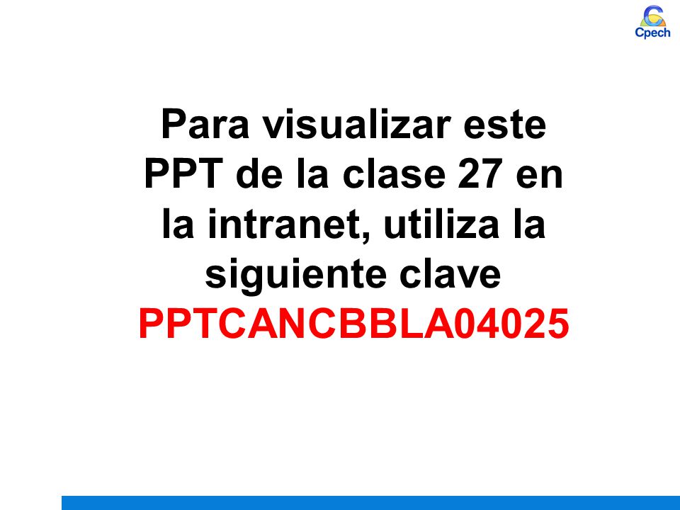 Para visualizar este PPT de la clase 27 en la intranet, utiliza la siguiente clave PPTCANCBBLA04025