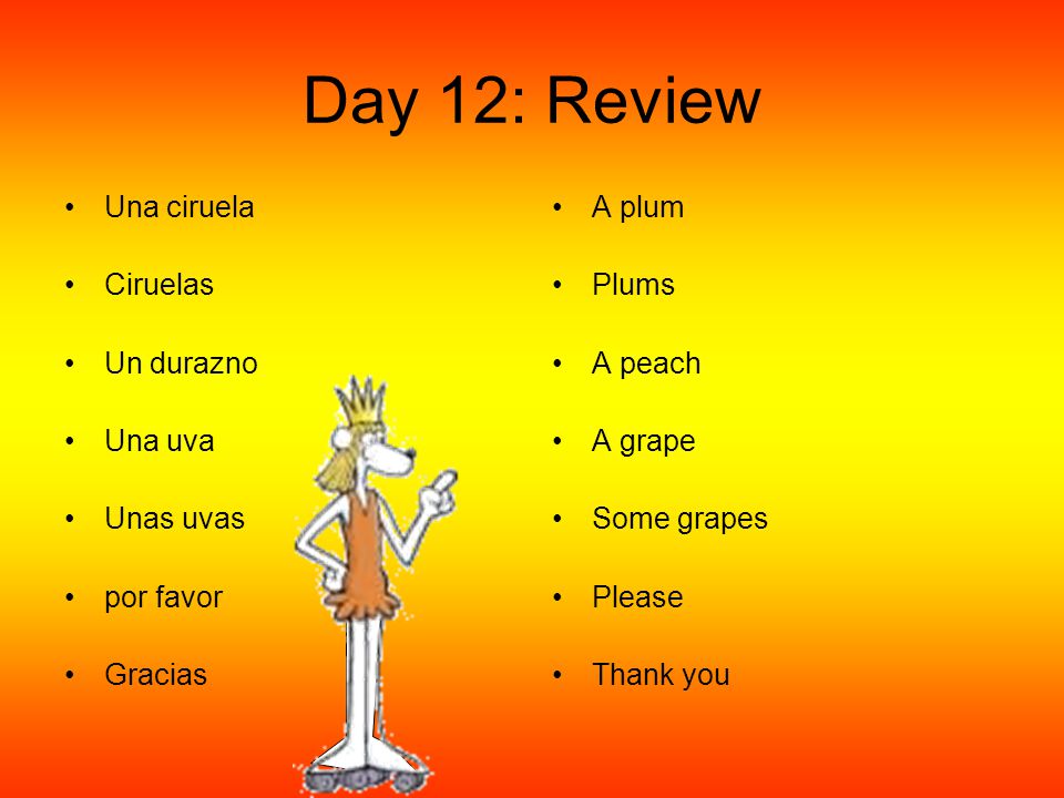 Day 12: Review Una ciruela Ciruelas Un durazno Una uva Unas uvas