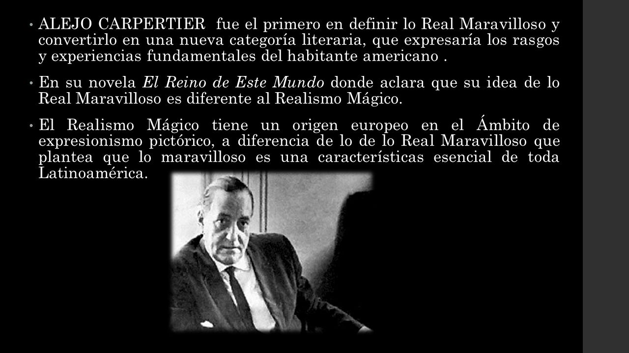 ALEJO CARPERTIER fue el primero en definir lo Real Maravilloso y convertirlo en una nueva categoría literaria, que expresaría los rasgos y experiencias fundamentales del habitante americano .