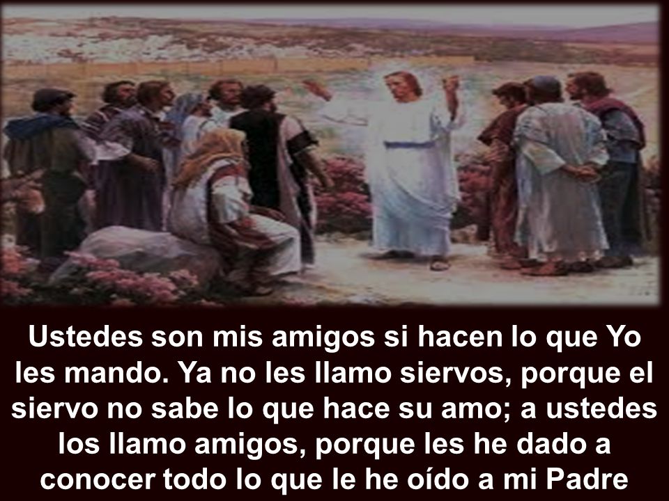Ustedes son mis amigos si hacen lo que Yo les mando