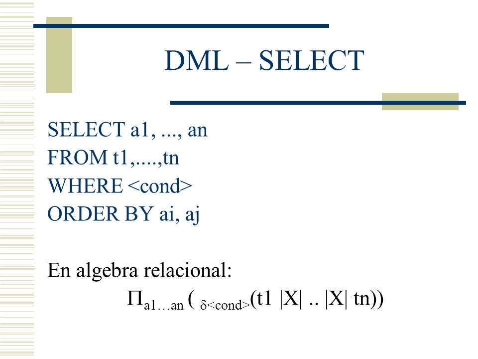 DML – SELECT SELECT a1, ..., an FROM t1,....,tn WHERE <cond>