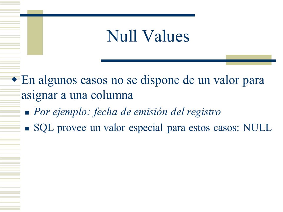 Null Values En algunos casos no se dispone de un valor para asignar a una columna. Por ejemplo: fecha de emisión del registro.